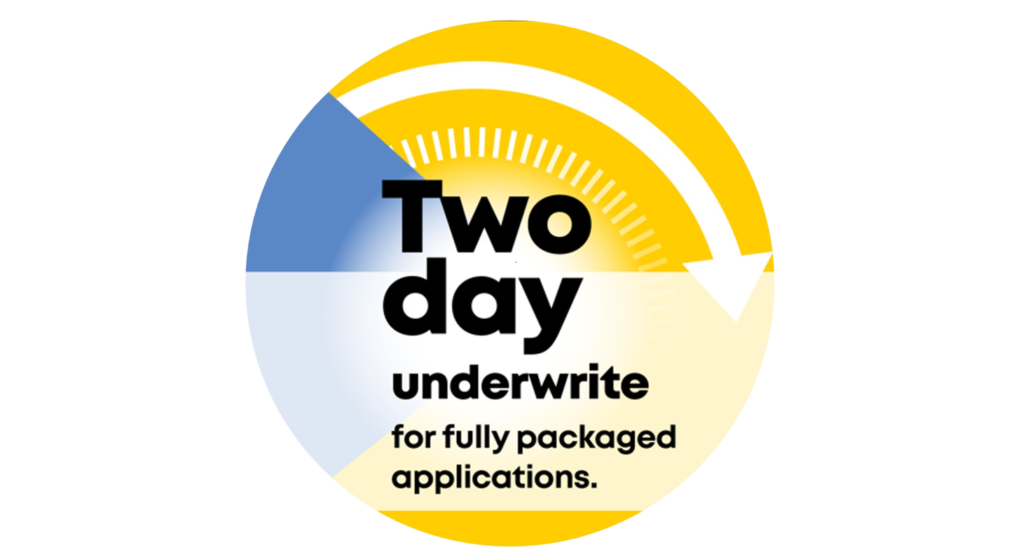 Two day underwrite for fully packaged applications.